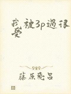 我被3p过很享受