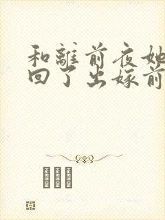 和离前夜她重生回了出嫁前大结局