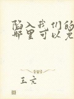 陷入我们的热恋哪里可以免费阅读