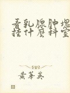 看乳腺肿块应该挂什么科室