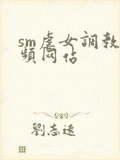 sm虐女调教视频网站