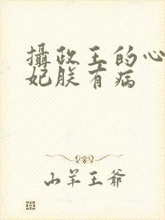 摄政王的心尖宠妃朕有病