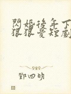 闪婚后年下总裁狠狠爱短剧合集