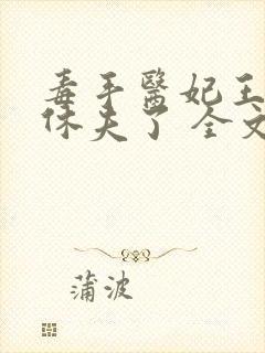 毒手医妃王爷被休夫了 全文