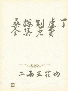 桑总别虐了短剧全集免费