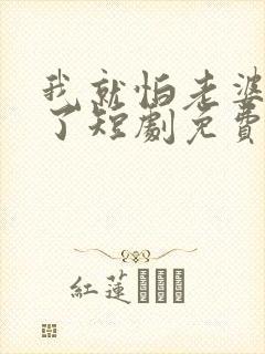 我就怕老婆怎么了短剧免费观看第二季