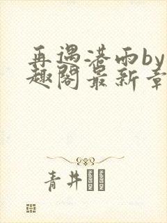 再遇港雨by笔趣阁最新章节列表