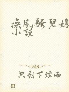 操风骚儿媳妇逼小说