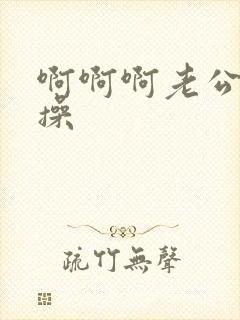 啊啊啊老公轻点操