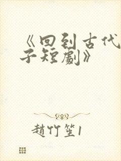 《回到古代当太子短剧》