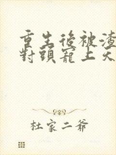 重生后被渣男死对头宠上天短剧封面