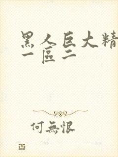 黑人巨大精品区一区二