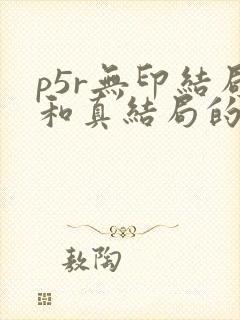 p5r无印结局和真结局的区别