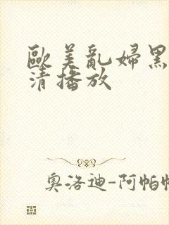 欧美乱妇黑人高清播放