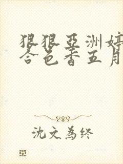 狠狠亚洲婷婷综合色香五月加勒比