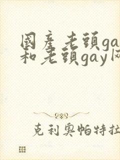国产老头gay和老头gay网站