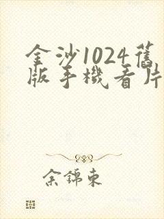 金沙1024旧版手机看片