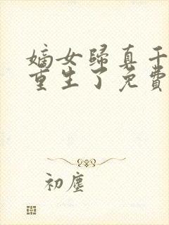 嫡女归真千金她重生了免费阅读