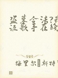 盗墓合法?我顶流歌手在线盗墓在线全文听