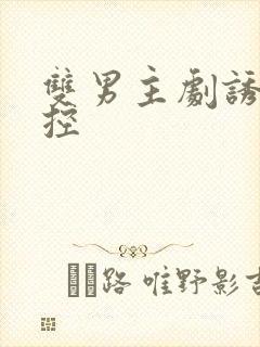 双男主剧诱他失控