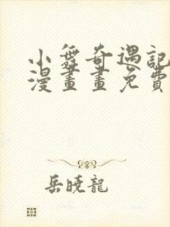 小舞奇遇记3d漫画画免费读漫画下拉