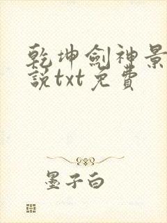 乾坤剑神景言小说txt免费