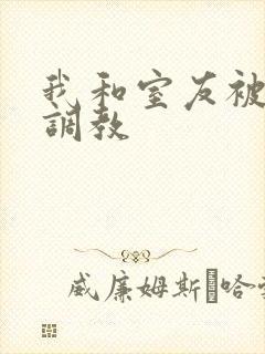 我和室友被轮流调教