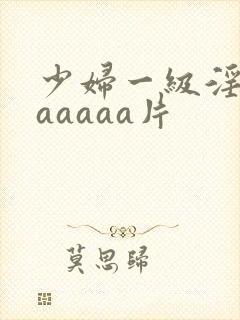 少妇一级淫片aaaaaa片