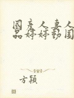 国产人妻人伦精品婷婷动图