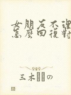 女朋友不理我了怎么回复对方