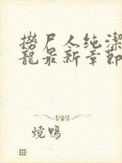 捞尸人纯洁的小龙最新章节更新