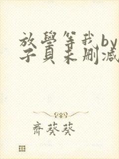 放学等我by酱子贝未删减免费阅读