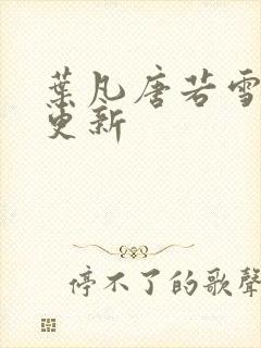 叶凡唐若雪最新更新