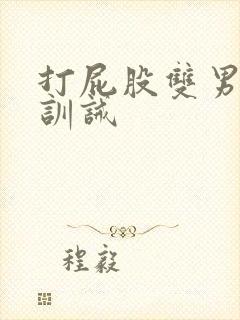 打屁股双男狠打训诫