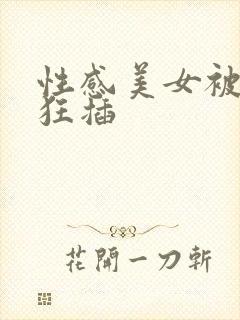 性感美女被男人狂插
