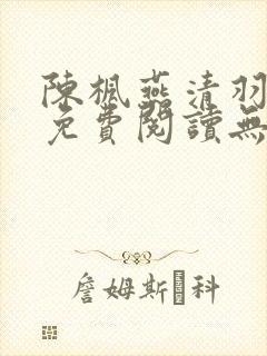 陈枫燕清羽全文免费阅读无弹窗笔趣阁