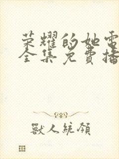 荣耀的她电视剧全集免费播放在线观看