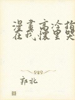 漫画高冷指挥官在我怀里哭唧唧