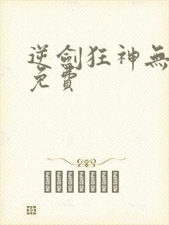 逆剑狂神无弹窗免费