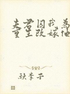 夫君囚我为外室重生改嫁他死敌