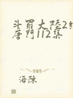斗罗大陆2绝世唐门112集