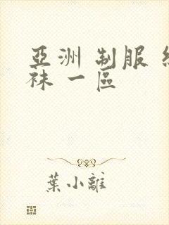 亚洲 制服 丝袜 一区