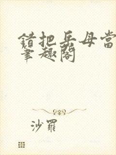 错把岳母当老婆笔趣阁