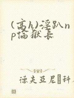 (高h)淫趴np伦狱长