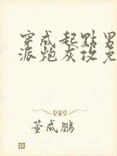 穿成起点男的反派炮灰攻免费阅读