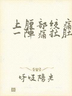 上腹部绞痛一阵一阵痛拉肚子