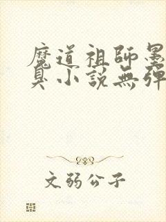 魔道祖师墨香铜臭小说无弹窗全文免费阅读