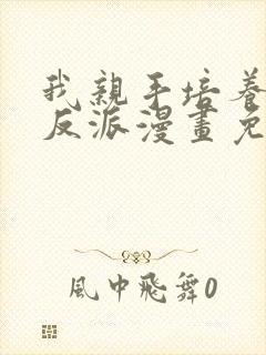 我亲手培养了大反派漫画免费