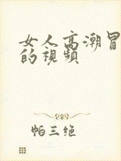 女人高潮冒白浆的视频