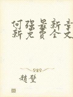 何强最新章节更新免费全文阅读